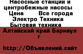 Насосные станции и центробежные насосы  › Цена ­ 1 - Все города Электро-Техника » Бытовая техника   . Алтайский край,Барнаул г.